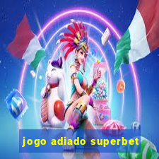 jogo adiado superbet